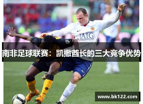 南非足球联赛:凯撒酋长的三大竞争优势