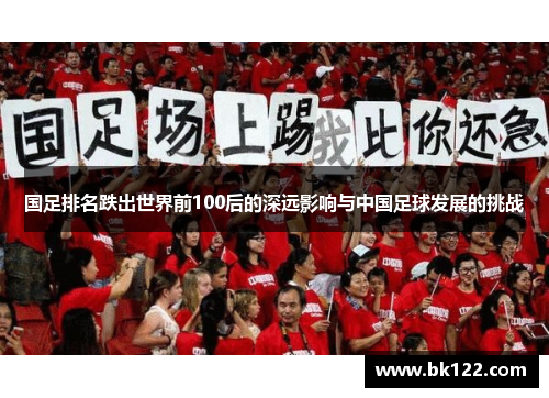 国足排名跌出世界前100后的深远影响与中国足球发展的挑战