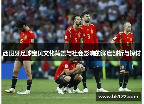西班牙足球宝贝文化背景与社会影响的深度剖析与探讨