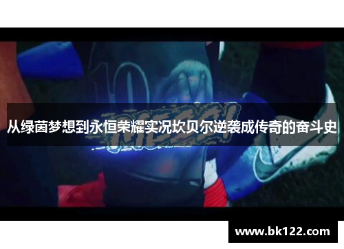 从绿茵梦想到永恒荣耀实况坎贝尔逆袭成传奇的奋斗史