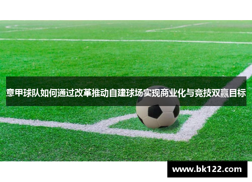 意甲球队如何通过改革推动自建球场实现商业化与竞技双赢目标