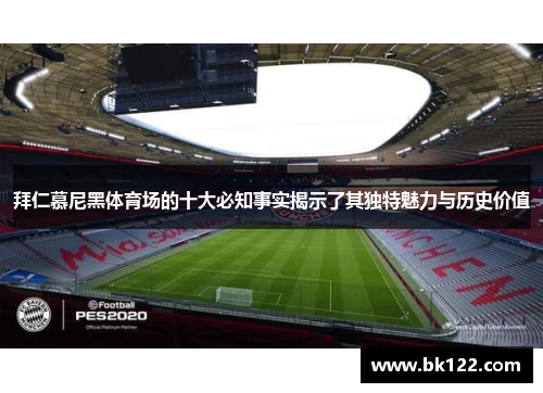 拜仁慕尼黑体育场的十大必知事实揭示了其独特魅力与历史价值