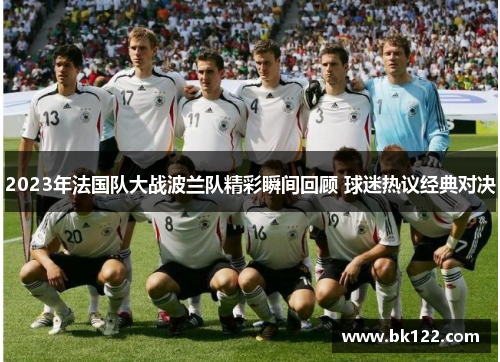 2023年法国队大战波兰队精彩瞬间回顾 球迷热议经典对决